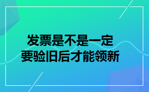 发票是不是一定要验旧后才能领新
