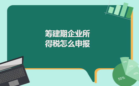 筹建期企业所得税怎么申报