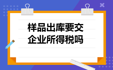 样品出库要交企业所得税吗