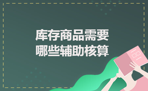 库存商品需要哪些辅助核算