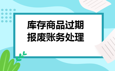 库存商品过期报废账务处理 库存商品过期报废账务处理