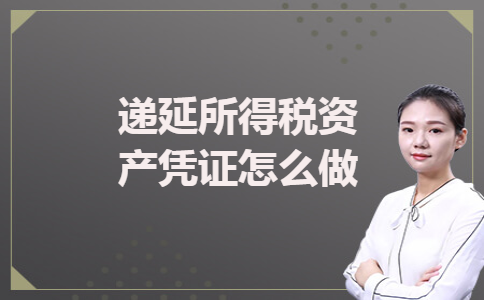 递延所得税资产凭证怎么做 递延所得税资产凭证怎么做