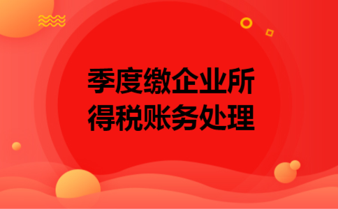 季度缴企业所得税账务处理