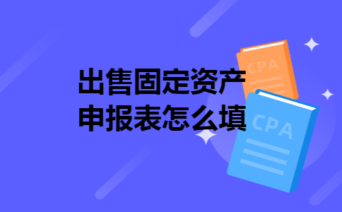 出售固定资产申报表怎么填