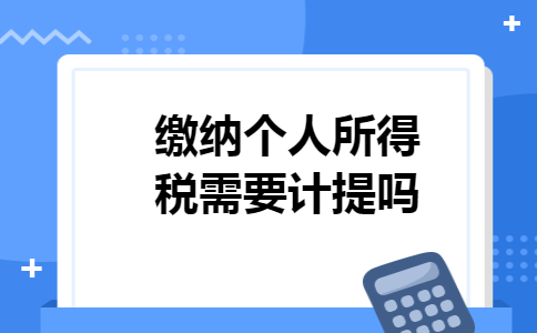 缴纳个人所得税需要计提吗