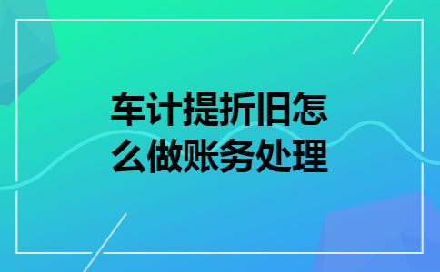 车计提折旧怎么做账务处理
