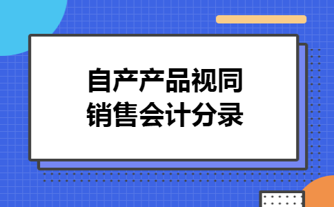 自产产品视同销售会计分录