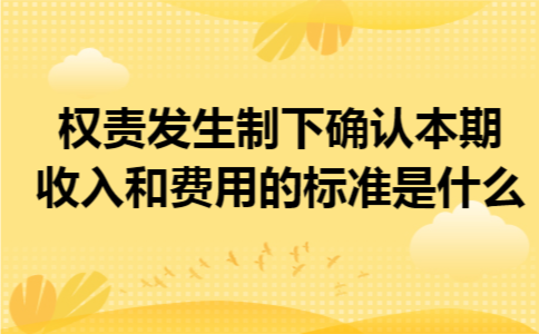 权责发生制下确认本期收入和费用的标准是什么