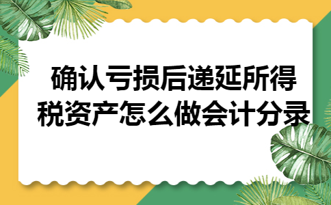 确认亏损后递延所得税资产怎么做会计分录