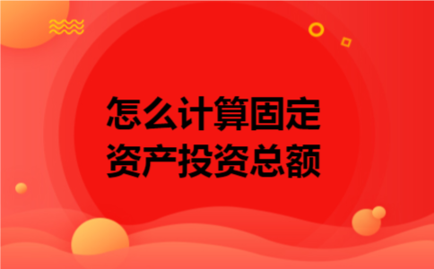 怎么计算固定资产投资总额