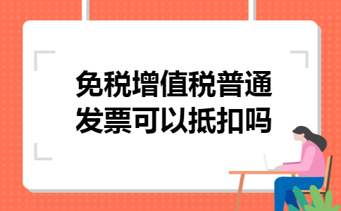 免税增值税普通发票可以抵扣吗