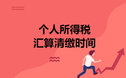 个人所得税汇算清缴时间