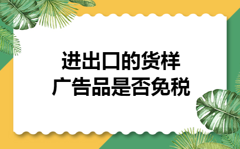 进出口的货样广告品是否免税