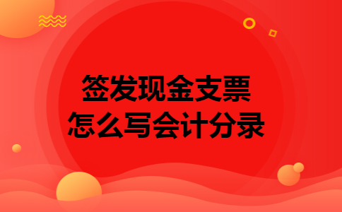 签发现金支票怎么写会计分录