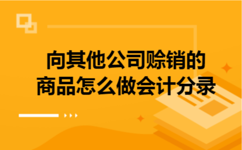 向其他公司赊销的商品怎么做会计分录 向其他公司赊销的商品怎么做会计分录