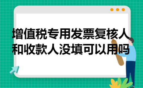 增值税专用发票复核人和收款人没填可以用吗