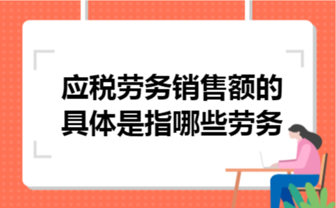 应税劳务销售额的具体是指哪些劳务