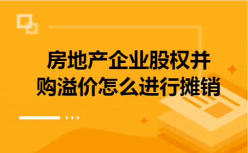 房地产企业股权并购溢价怎么进行摊销
