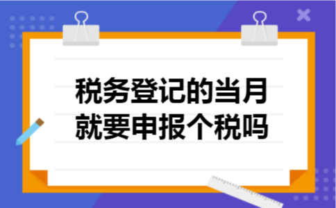 税务登记的当月就要申报个税吗
