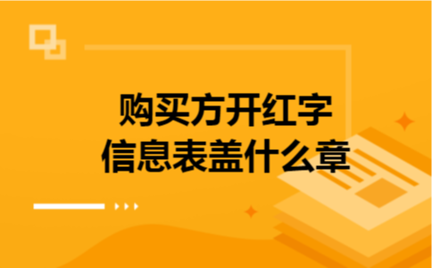 购买方开红字信息表盖什么章