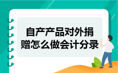 自产产品对外捐赠怎么做会计分录