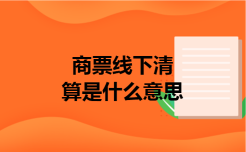 商票线下清算是什么意思 商票线下清算是什么意思