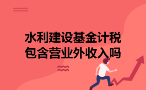 水利建设基金计税包含营业外收入吗