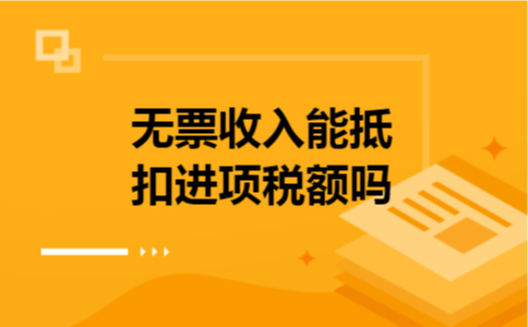 无票收入能抵扣进项税额吗