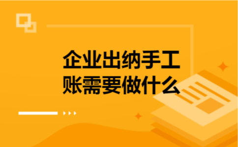 企业出纳手工账需要做什么