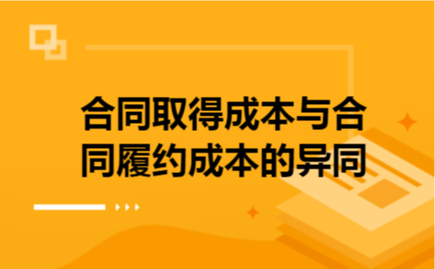 合同取得成本与合同履约成本的异同