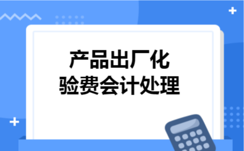 产品出厂化验费会计处理