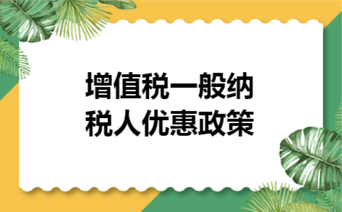 增值税一般纳税人优惠政策 增值税一般纳税人优惠政策