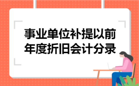 事业单位补提以前年度折旧会计分录 事业单位补提以前年度折旧会计分录