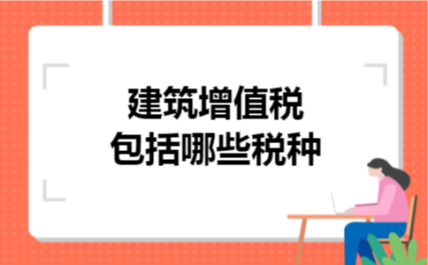 建筑增值税包括哪些税种
