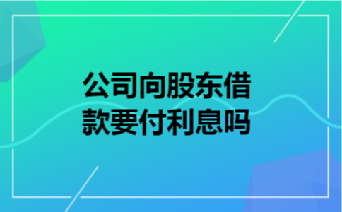 公司向股东借款要付利息吗