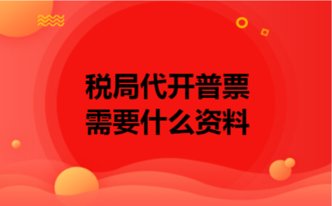 税局代开普票需要什么资料