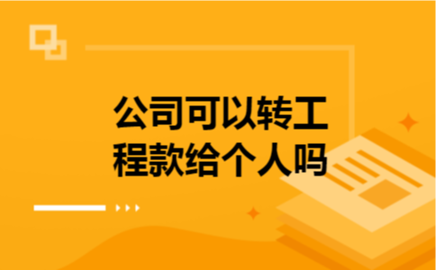 公司可以转工程款给个人吗 公司可以转工程款给个人吗