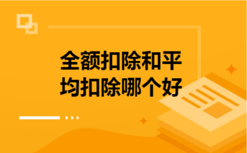 全额扣除和平均扣除哪个好