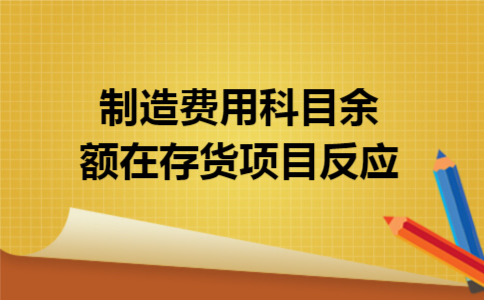 制造费用科目余额在存货项目反应 制造费用科目余额在存货项目反应