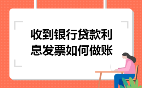 收到银行贷款利息发票如何做账 收到银行贷款利息发票如何做账