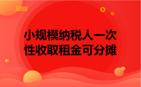 小规模纳税人一次性收取租金可分摊