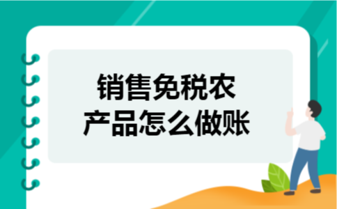 销售免税农产品怎么做账 销售免税农产品怎么做账