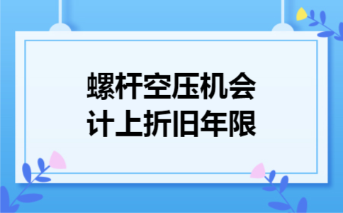 螺杆空压机会计上折旧年限