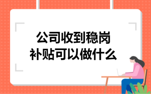 公司收到稳岗补贴可以做什么 公司收到稳岗补贴可以做什么