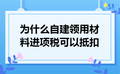 为什么自建领用材料进项税可以抵扣
