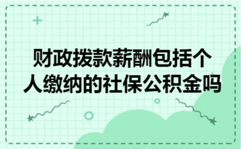 财政拨款薪酬包括个人缴纳的社保公积金吗