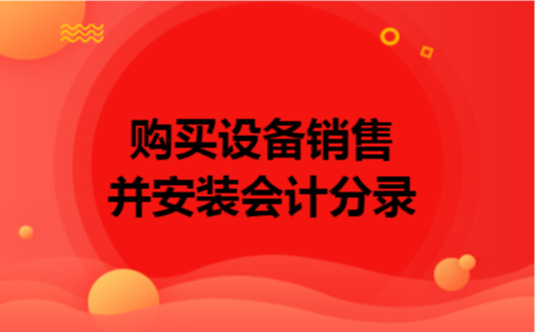 购买设备销售并安装会计分录