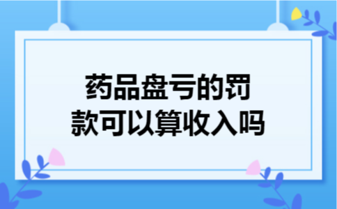 药品盘亏的罚款可以算收入吗