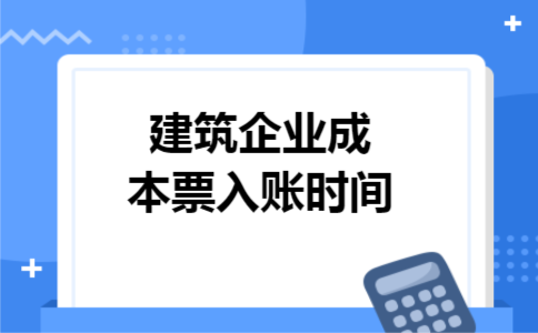 建筑企业成本票入账时间