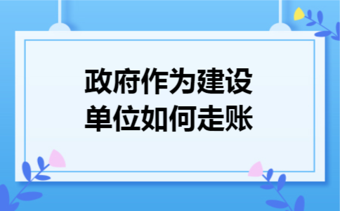 政府作为建设单位如何走账